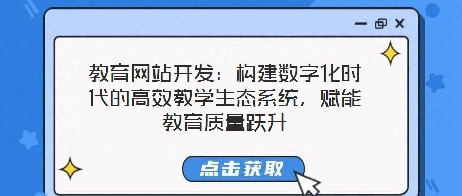 教育網(wǎng)站開發(fā)：構(gòu)建數(shù)字化時代的高效教學(xué)生態(tài)系統(tǒng)，賦能教育質(zhì)量躍升