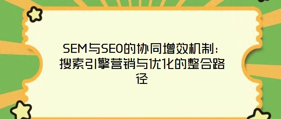  SEM與SEO的協(xié)同增效機(jī)制：搜索引擎營(yíng)銷(xiāo)與優(yōu)化的整合路徑