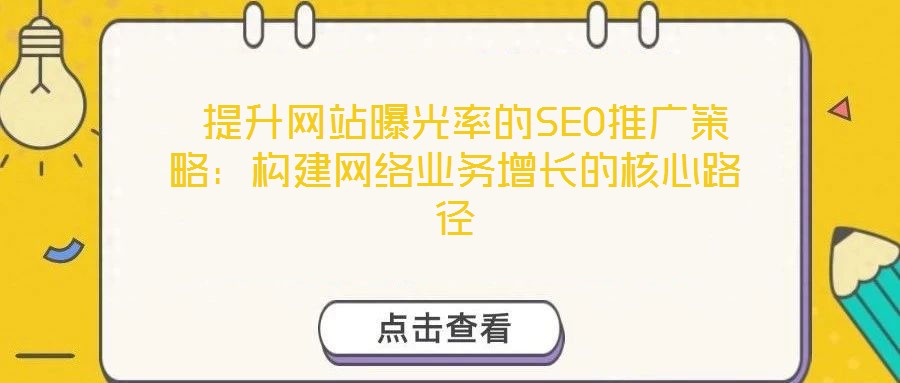  提升網(wǎng)站曝光率的SEO推廣策略：構(gòu)建網(wǎng)絡(luò)業(yè)務(wù)增長的核心路徑