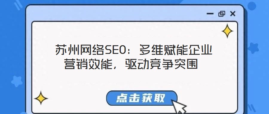  蘇州網(wǎng)絡(luò)SEO：多維賦能企業(yè)營銷效能，驅(qū)動競爭突圍