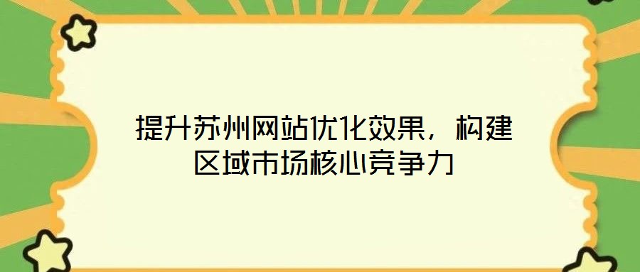 提升蘇州網(wǎng)站優(yōu)化效果，構(gòu)建區(qū)域市場核心競爭力