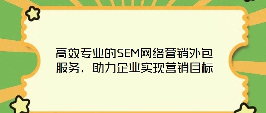 高效專業(yè)的SEM網(wǎng)絡(luò)營銷外包服務(wù)，助力企業(yè)實現(xiàn)營銷目標(biāo)
