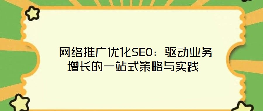  網(wǎng)絡推廣優(yōu)化SEO：驅(qū)動業(yè)務增長的一站式策略與實踐