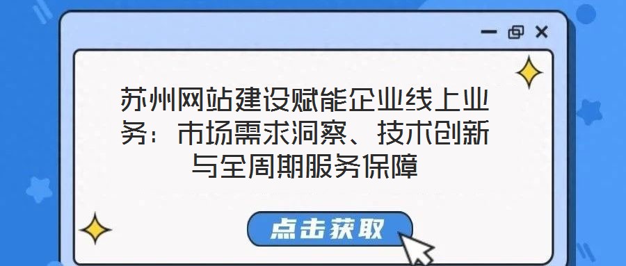 蘇州網(wǎng)站建設(shè)賦能企業(yè)線上業(yè)務(wù)：市場需求洞察、技術(shù)創(chuàng)新與全周期服務(wù)保障