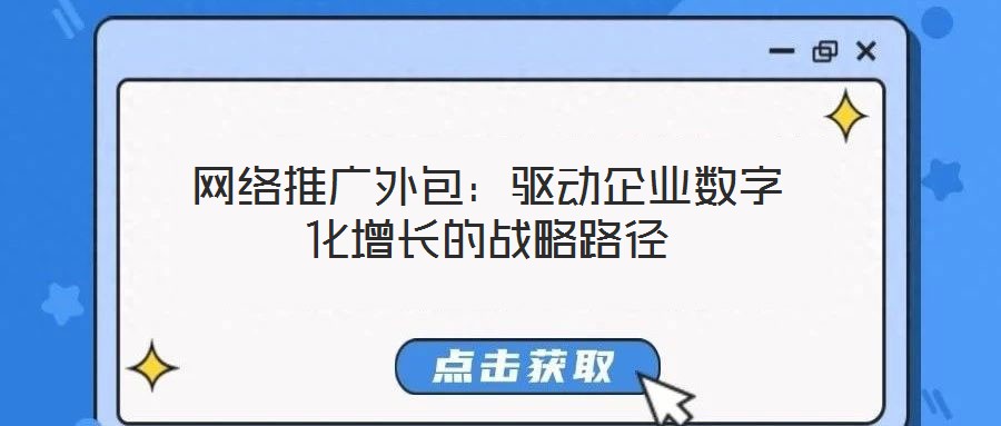 網絡推廣外包：驅動企業(yè)數(shù)字化增長的戰(zhàn)略路徑