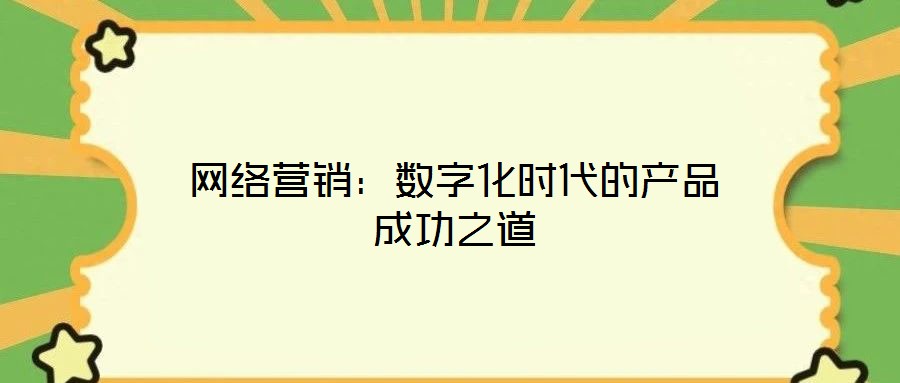 網(wǎng)絡(luò)營(yíng)銷：數(shù)字化時(shí)代的產(chǎn)品成功之道