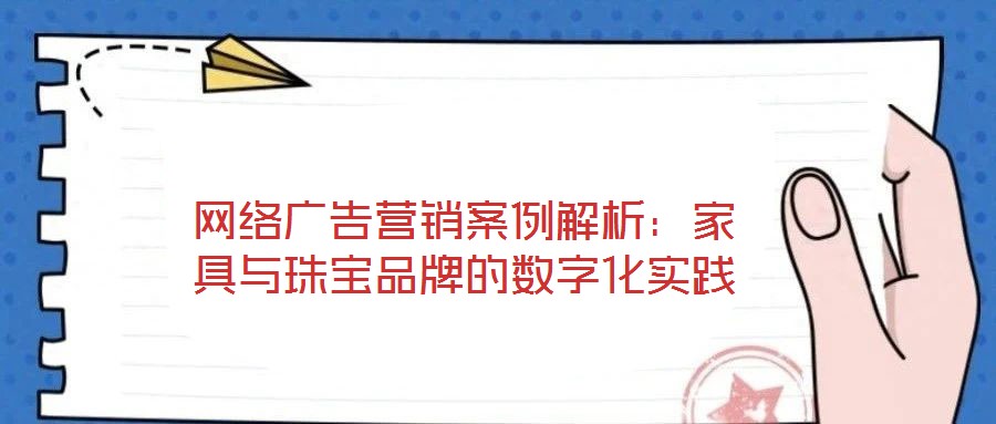 網(wǎng)絡廣告營銷案例解析：家具與珠寶品牌的數(shù)字化實踐