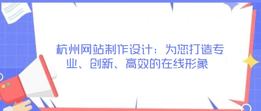  杭州網(wǎng)站制作設(shè)計(jì)：為您打造專業(yè)、創(chuàng)新、高效的在線形象