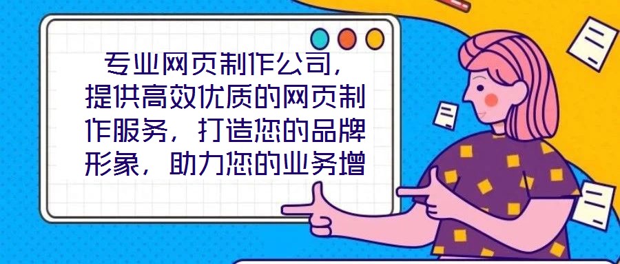  專業(yè)網(wǎng)頁制作公司，提供高效優(yōu)質的網(wǎng)頁制作服務，打造您的品牌形象，助力您的業(yè)務增長