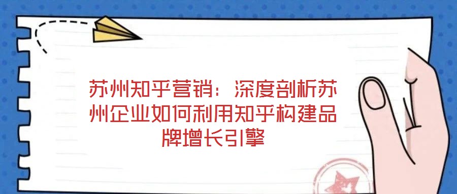 蘇州知乎營銷：深度剖析蘇州企業(yè)如何利用知乎構(gòu)建品牌增長(zhǎng)引擎