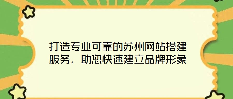 打造專業(yè)可靠的蘇州網(wǎng)站搭建服務(wù)，助您快速建立品牌形象