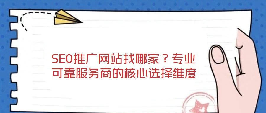 SEO推廣網(wǎng)站找哪家？專(zhuān)業(yè)可靠服務(wù)商的核心選擇維度