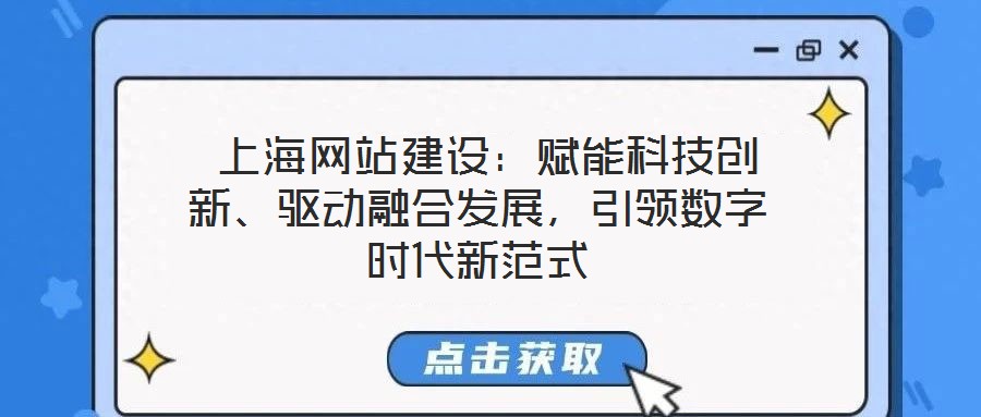  上海網(wǎng)站建設(shè)：賦能科技創(chuàng)新、驅(qū)動融合發(fā)展，引領(lǐng)數(shù)字時代新范式
