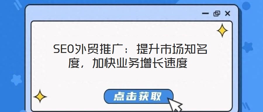  SEO外貿(mào)推廣：提升市場知名度，加快業(yè)務增長速度
