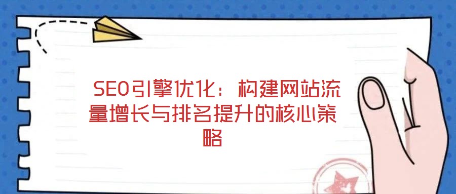  SEO引擎優(yōu)化：構建網(wǎng)站流量增長與排名提升的核心策略