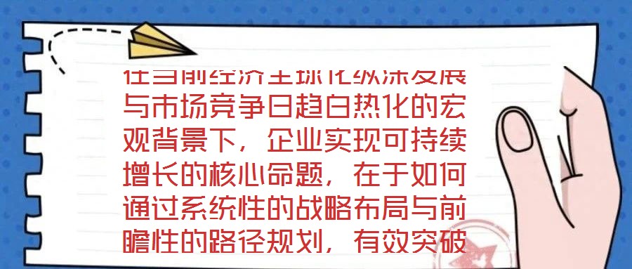 在當(dāng)前經(jīng)濟(jì)全球化縱深發(fā)展與市場(chǎng)競(jìng)爭(zhēng)日趨白熱化的宏觀背景下，企業(yè)實(shí)現(xiàn)可持續(xù)增長(zhǎng)的核心命題，在于如何通過系統(tǒng)性的戰(zhàn)略布局與前瞻性的路徑規(guī)劃，有效突破發(fā)展瓶頸，構(gòu)建差