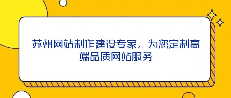 蘇州網(wǎng)站制作建設(shè)專家，為您定制高端品質(zhì)網(wǎng)站服務(wù)