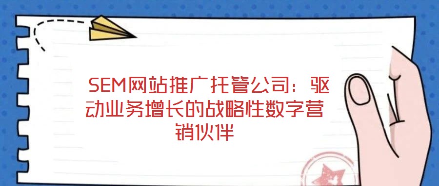  SEM網(wǎng)站推廣托管公司：驅(qū)動(dòng)業(yè)務(wù)增長(zhǎng)的戰(zhàn)略性數(shù)字營(yíng)銷(xiāo)伙伴