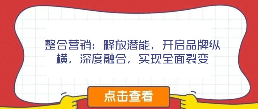 整合營(yíng)銷(xiāo)：釋放潛能，開(kāi)啟品牌縱橫，深度融合，實(shí)現(xiàn)全面裂變