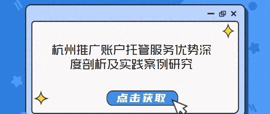 杭州推廣賬戶托管服務優(yōu)勢深度剖析及實踐案例研究