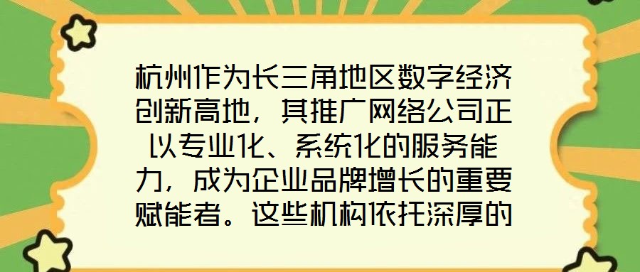 杭州作為長三角地區(qū)數(shù)字經(jīng)濟創(chuàng)新高地，其推廣網(wǎng)絡公司正以專業(yè)化、系統(tǒng)化的服務能力，成為企業(yè)品牌增長的重要賦能者。這些機構依托深厚的行業(yè)積淀與技術儲備，構建起覆蓋品