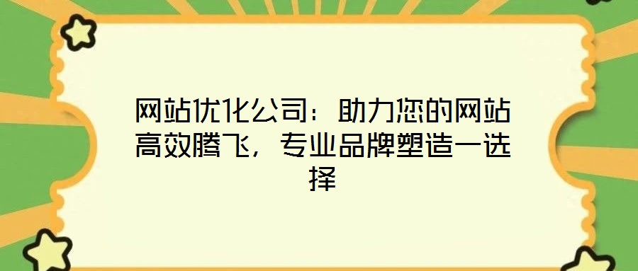 網(wǎng)站優(yōu)化公司：助力您的網(wǎng)站高效騰飛，專業(yè)品牌塑造一選擇