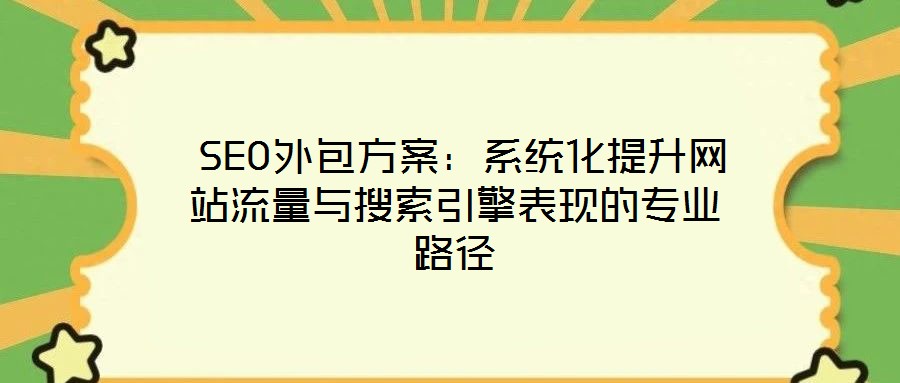  SEO外包方案：系統(tǒng)化提升網(wǎng)站流量與搜索引擎表現(xiàn)的專業(yè)路徑