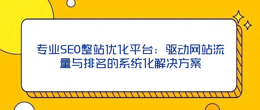 專業(yè)SEO整站優(yōu)化平臺：驅(qū)動網(wǎng)站流量與排名的系統(tǒng)化解決方案