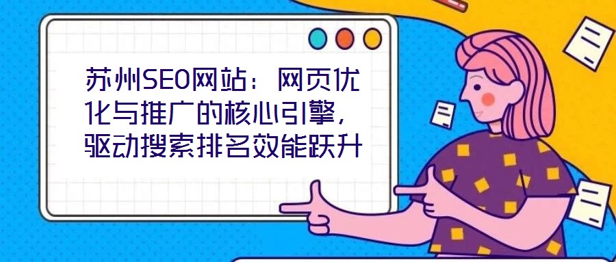 蘇州SEO網(wǎng)站：網(wǎng)頁(yè)優(yōu)化與推廣的核心引擎，驅(qū)動(dòng)搜索排名效能躍升