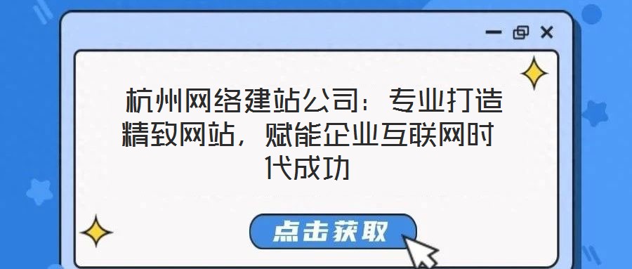  杭州網(wǎng)絡(luò)建站公司：專業(yè)打造精致網(wǎng)站，賦能企業(yè)互聯(lián)網(wǎng)時(shí)代成功