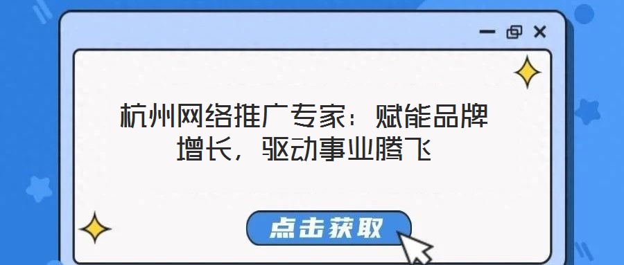 杭州網(wǎng)絡推廣專家：賦能品牌增長，驅動事業(yè)騰飛