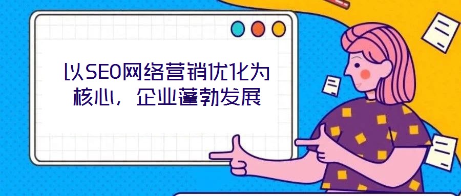 以SEO網(wǎng)絡(luò)營銷優(yōu)化為核心，企業(yè)蓬勃發(fā)展