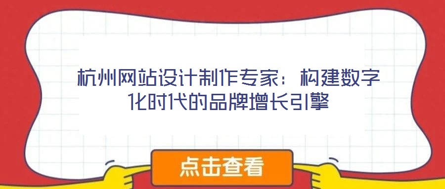 杭州網(wǎng)站設(shè)計(jì)制作專家：構(gòu)建數(shù)字化時(shí)代的品牌增長(zhǎng)引擎