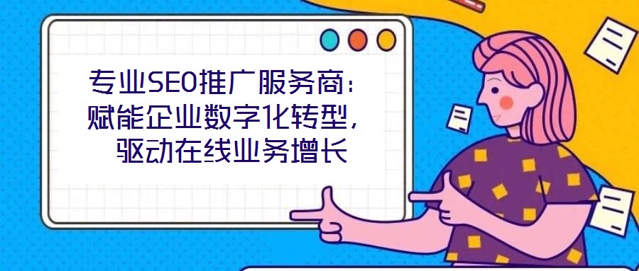 專業(yè)SEO推廣服務(wù)商：賦能企業(yè)數(shù)字化轉(zhuǎn)型，驅(qū)動(dòng)在線業(yè)務(wù)增長(zhǎng)