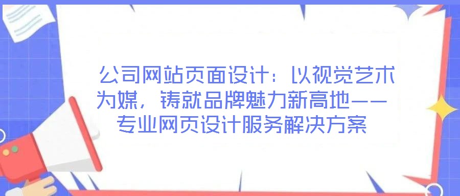 公司網(wǎng)站頁面設(shè)計：以視覺藝術(shù)為媒，鑄就品牌魅力新高地——專業(yè)網(wǎng)頁設(shè)計服務(wù)解決方案