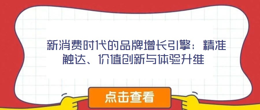  新消費時代的品牌增長引擎：精準(zhǔn)觸達(dá)、價值創(chuàng)新與體驗升維