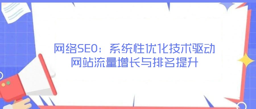 網(wǎng)絡(luò)SEO：系統(tǒng)性優(yōu)化技術(shù)驅(qū)動(dòng)網(wǎng)站流量增長(zhǎng)與排名提升