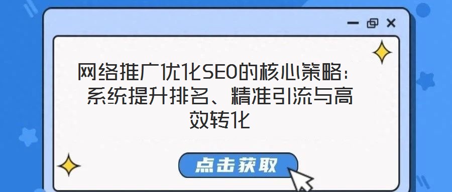 網(wǎng)絡(luò)推廣優(yōu)化SEO的核心策略：系統(tǒng)提升排名、精準(zhǔn)引流與高效轉(zhuǎn)化