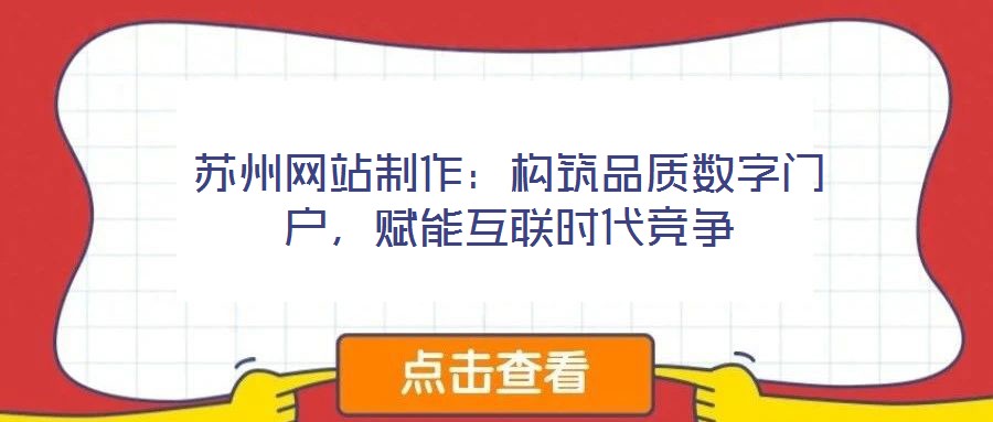 蘇州網(wǎng)站制作：構(gòu)筑品質(zhì)數(shù)字門戶，賦能互聯(lián)時(shí)代競(jìng)爭(zhēng)