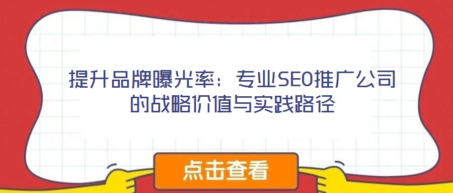 提升品牌曝光率：專(zhuān)業(yè)SEO推廣公司的戰(zhàn)略?xún)r(jià)值與實(shí)踐路徑