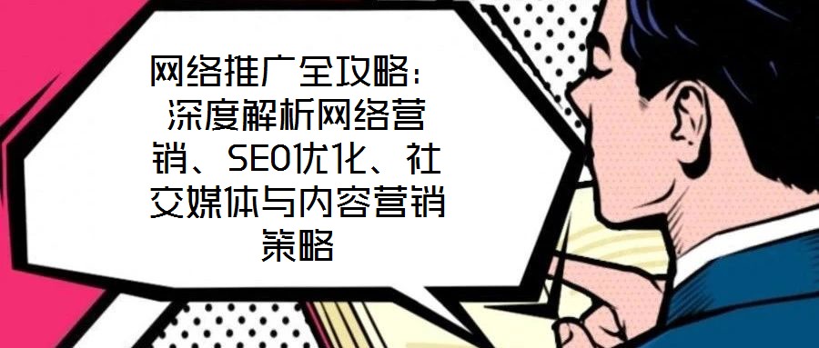 網(wǎng)絡(luò)推廣全攻略：深度解析網(wǎng)絡(luò)營(yíng)銷(xiāo)、SEO優(yōu)化、社交媒體與內(nèi)容營(yíng)銷(xiāo)策略