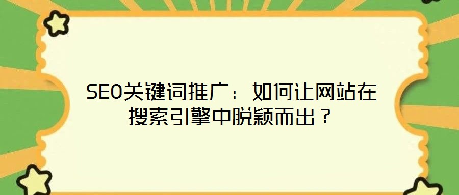 SEO關(guān)鍵詞推廣：如何讓網(wǎng)站在搜索引擎中脫穎而出？