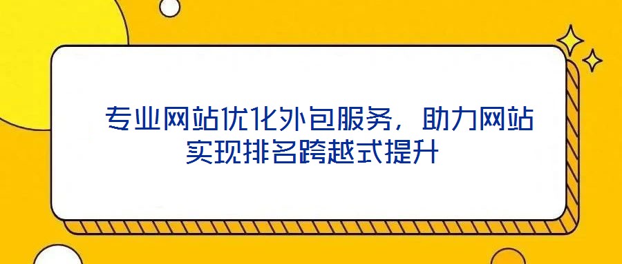  專業(yè)網(wǎng)站優(yōu)化外包服務，助力網(wǎng)站實現(xiàn)排名跨越式提升
