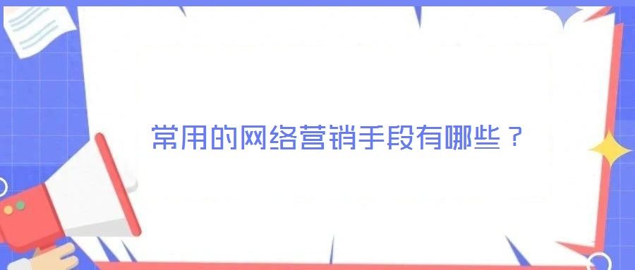  常用的網(wǎng)絡(luò)營(yíng)銷(xiāo)手段有哪些？