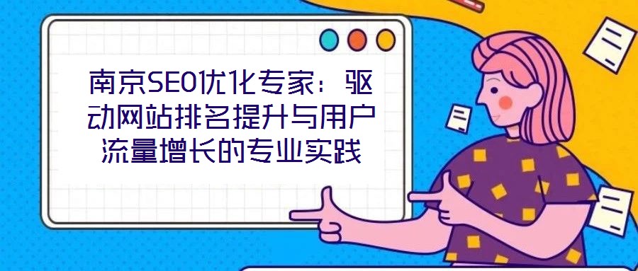 南京SEO優(yōu)化專家：驅(qū)動(dòng)網(wǎng)站排名提升與用戶流量增長(zhǎng)的專業(yè)實(shí)踐