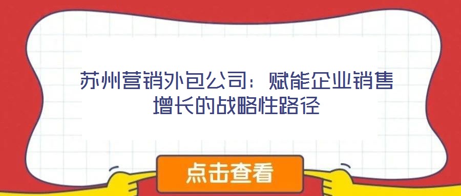 蘇州營(yíng)銷(xiāo)外包公司：賦能企業(yè)銷(xiāo)售增長(zhǎng)的戰(zhàn)略性路徑