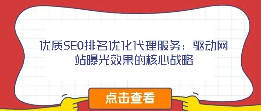優(yōu)質(zhì)SEO排名優(yōu)化代理服務：驅(qū)動網(wǎng)站曝光效果的核心戰(zhàn)略