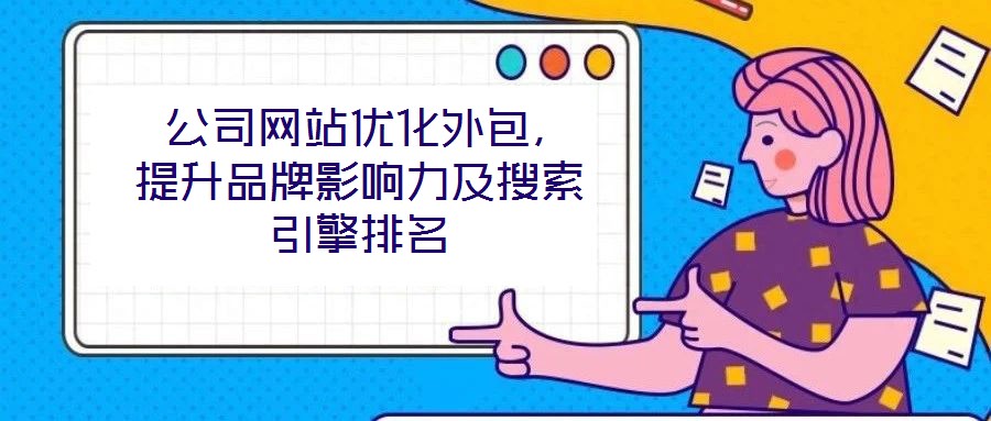  公司網(wǎng)站優(yōu)化外包，提升品牌影響力及搜索引擎排名