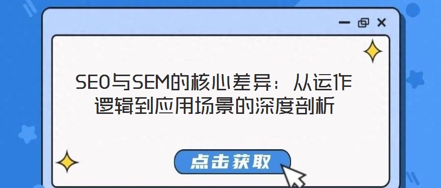 SEO與SEM的核心差異：從運作邏輯到應(yīng)用場景的深度剖析