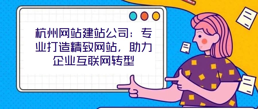 杭州網(wǎng)站建站公司：專業(yè)打造精致網(wǎng)站，助力企業(yè)互聯(lián)網(wǎng)轉(zhuǎn)型